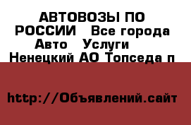 АВТОВОЗЫ ПО РОССИИ - Все города Авто » Услуги   . Ненецкий АО,Топседа п.